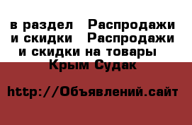  в раздел : Распродажи и скидки » Распродажи и скидки на товары . Крым,Судак